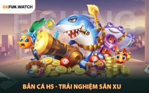 Bắn Cá H5 - Trải Nghiệm Săn Xu Đỉnh Cao Năm 2026