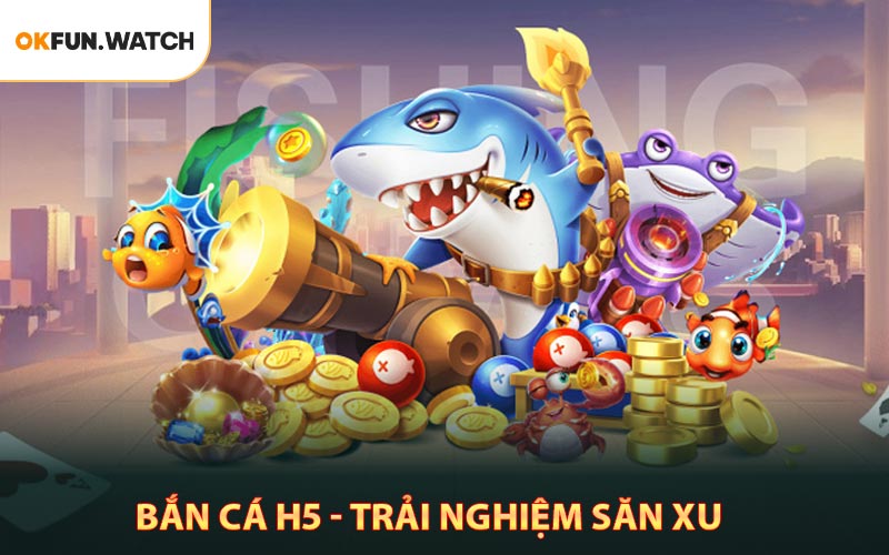 Bắn Cá H5 - Trải Nghiệm Săn Xu Đỉnh Cao Năm 2026